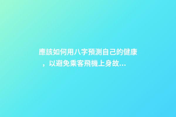 應該如何用八字預測自己的健康，以避免乘客飛機上身故的情況？